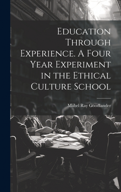 Education Through Experience. A Four Year Experiment in the Ethical Culture School