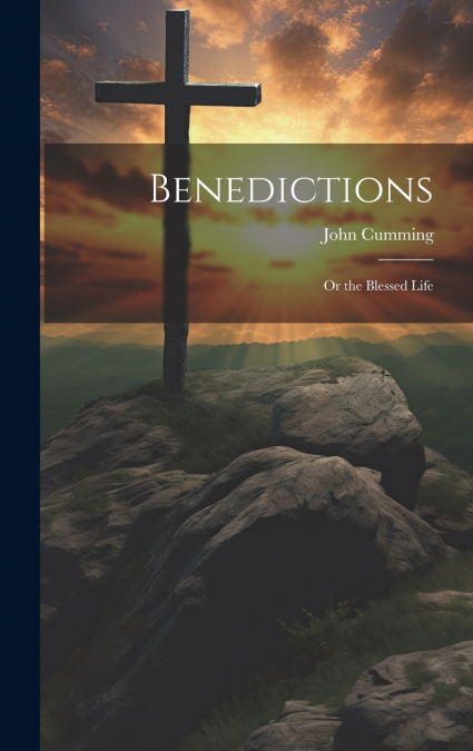 Benedictions; or the Blessed Life