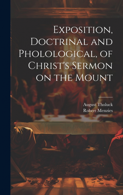 Exposition, Doctrinal and Pholological, of Christ’s Sermon on the Mount