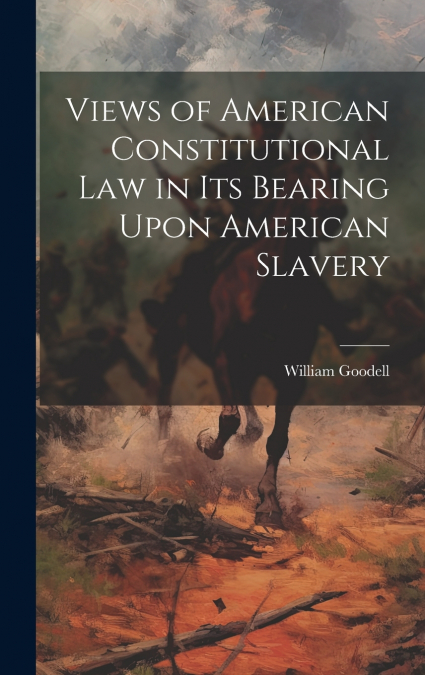Views of American Constitutional Law in its Bearing Upon American Slavery