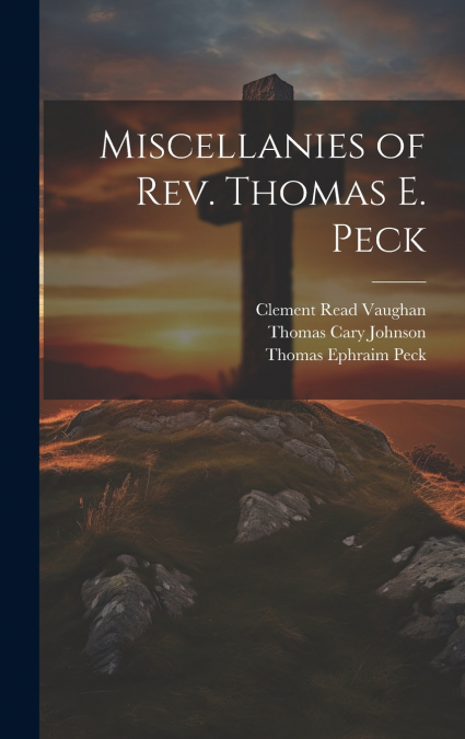 Miscellanies of Rev. Thomas E. Peck