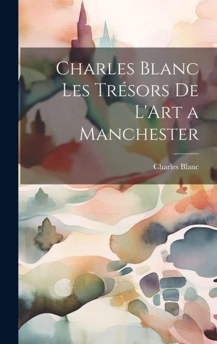 Charles Blanc Les Trésors De L’Art a Manchester