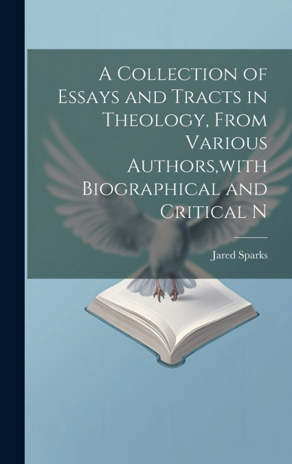 A Collection of Essays and Tracts in Theology, From Various Authors,with Biographical and Critical N