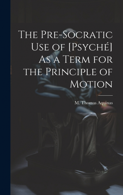 The Pre-Socratic Use of [Psyché] As a Term for the Principle of Motion