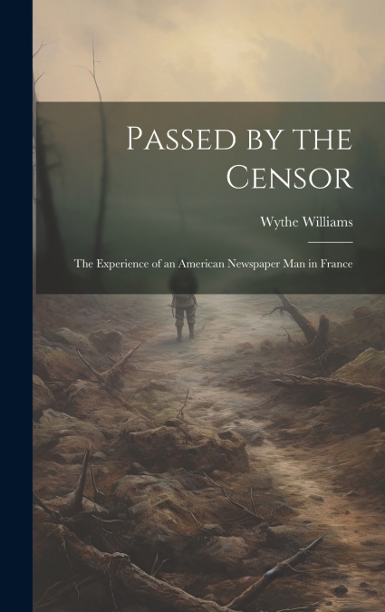 Passed by the Censor; the Experience of an American Newspaper man in France