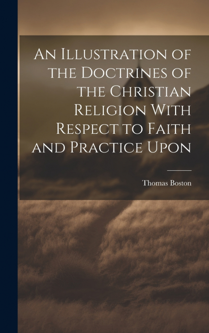 An Illustration of the Doctrines of the Christian Religion With Respect to Faith and Practice Upon