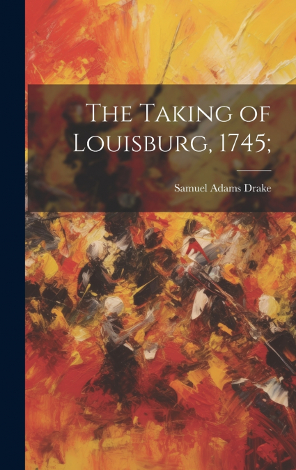 The Taking of Louisburg, 1745;