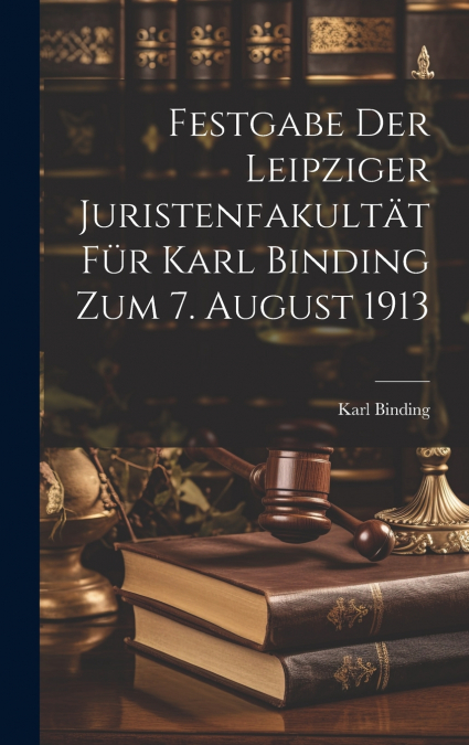 Festgabe der Leipziger Juristenfakultät für Karl Binding zum 7. August 1913