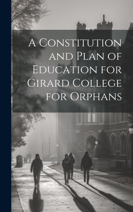 A Constitution and Plan of Education for Girard College for Orphans