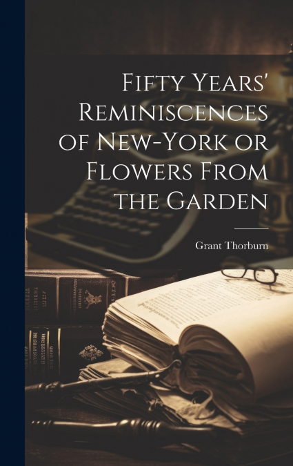 Fifty Years’ Reminiscences of New-York or Flowers From the Garden