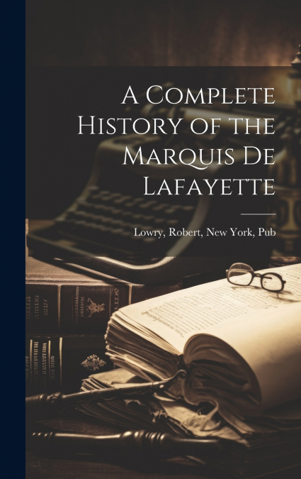 A Complete History of the Marquis de Lafayette