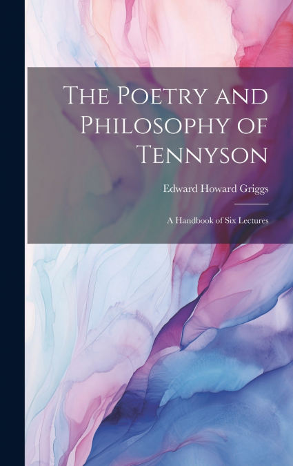 The Poetry and Philosophy of Tennyson; a Handbook of six Lectures