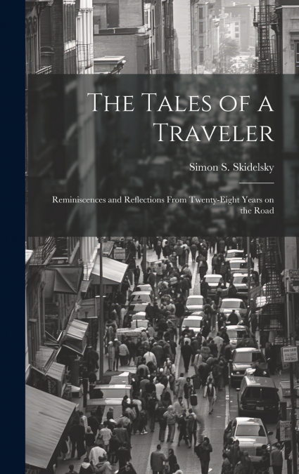 The Tales of a Traveler; Reminiscences and Reflections From Twenty-eight Years on the Road