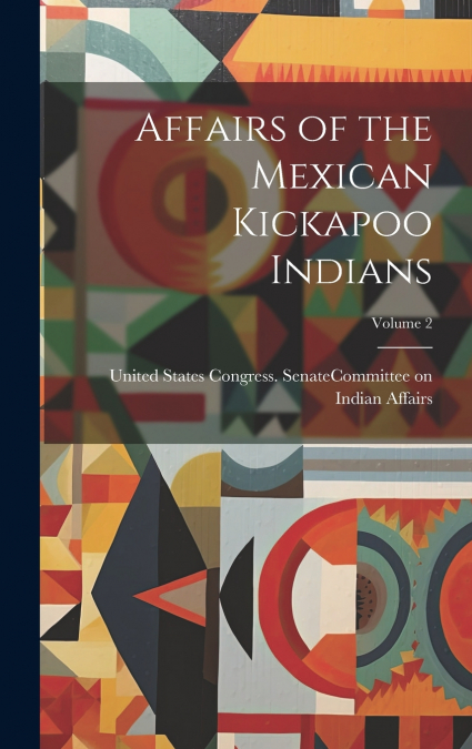 Affairs of the Mexican Kickapoo Indians; Volume 2