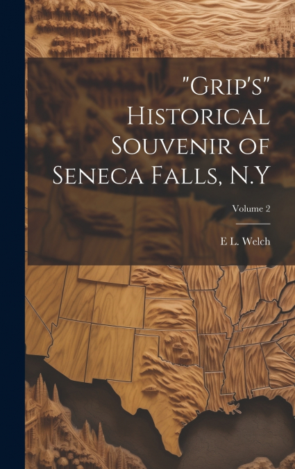 'Grip’s' Historical Souvenir of Seneca Falls, N.Y; Volume 2