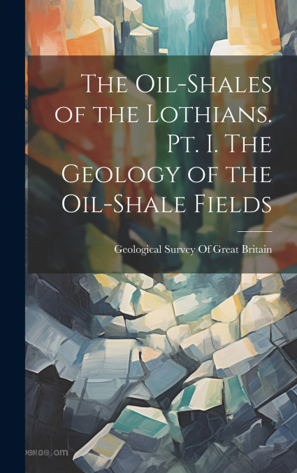The Oil-shales of the Lothians. pt. I. The Geology of the Oil-shale Fields