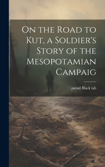 On the Road to Kut, a Soldier’s Story of the Mesopotamian Campaig