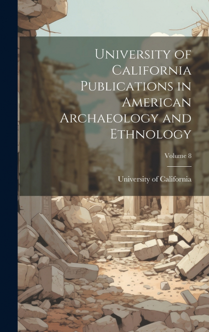 University of California Publications in American Archaeology and Ethnology; Volume 8