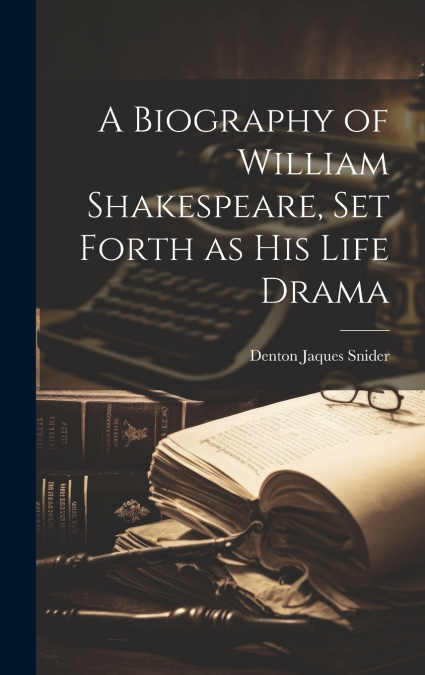 A Biography of William Shakespeare, set Forth as his Life Drama