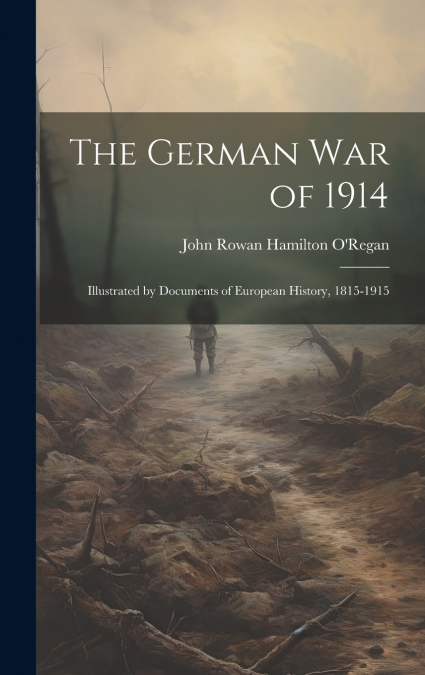 The German war of 1914; Illustrated by Documents of European History, 1815-1915