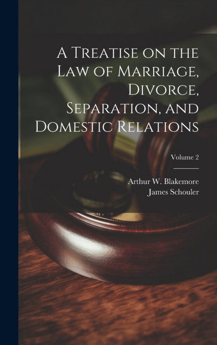 A Treatise on the law of Marriage, Divorce, Separation, and Domestic Relations; Volume 2