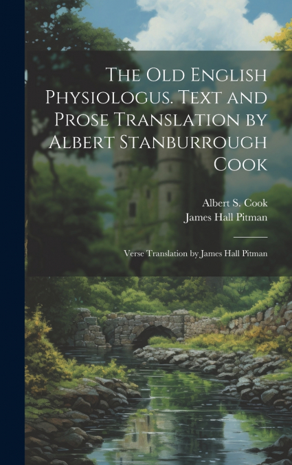 The Old English Physiologus. Text and Prose Translation by Albert Stanburrough Cook; Verse Translation by James Hall Pitman