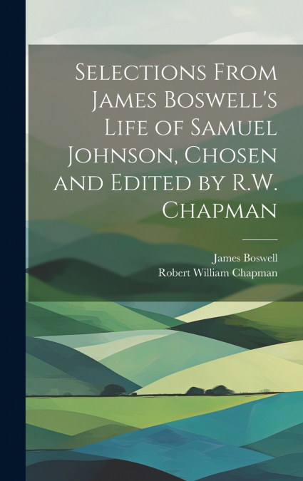 Selections From James Boswell’s Life of Samuel Johnson, Chosen and Edited by R.W. Chapman