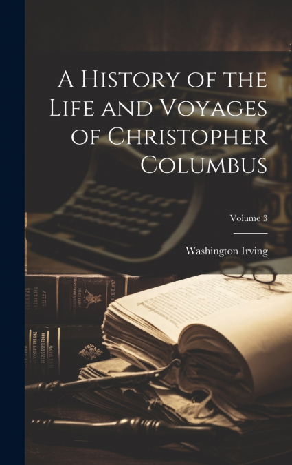 A History of the Life and Voyages of Christopher Columbus; Volume 3