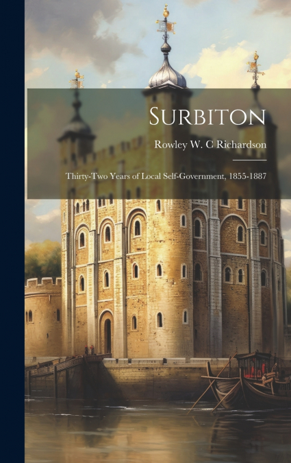 Surbiton; Thirty-two Years of Local Self-government, 1855-1887