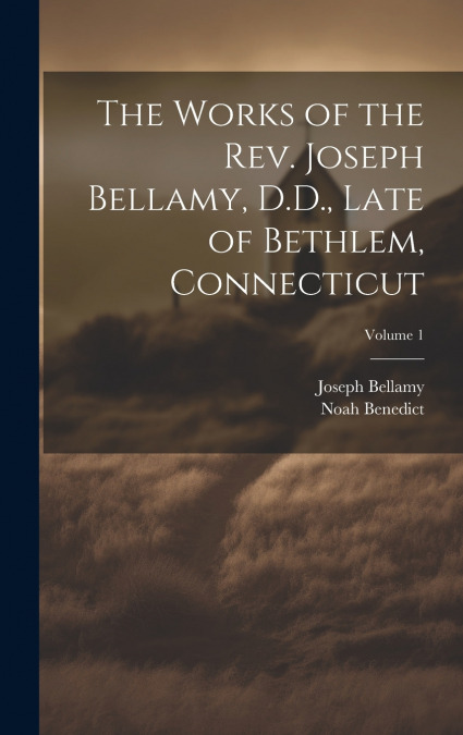 The Works of the Rev. Joseph Bellamy, D.D., Late of Bethlem, Connecticut; Volume 1