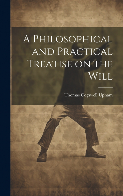 A Philosophical and Practical Treatise on the Will [microform]
