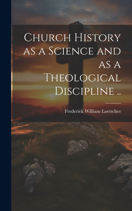 Church History as a Science and as a Theological Discipline ..
