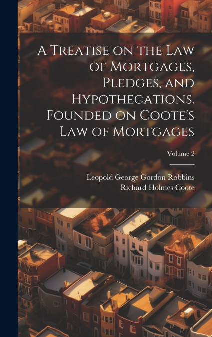 A Treatise on the law of Mortgages, Pledges, and Hypothecations. Founded on Coote’s Law of Mortgages; Volume 2