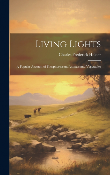 Living Lights; a Popular Account of Phosphorescent Animals and Vegetables