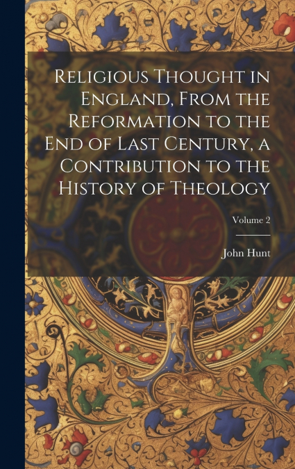 Religious Thought in England, From the Reformation to the end of Last Century, a Contribution to the History of Theology; Volume 2