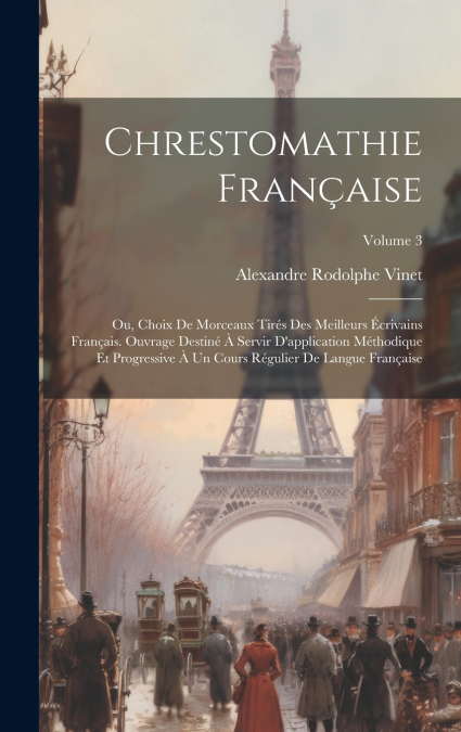 Chrestomathie française; ou, Choix de morceaux tirés des meilleurs écrivains français. Ouvrage destiné à servir d’application méthodique et progressive à un cours régulier de langue française; Volume 