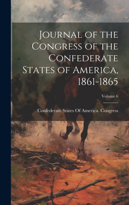 Journal of the Congress of the Confederate States of America, 1861-1865; Volume 6