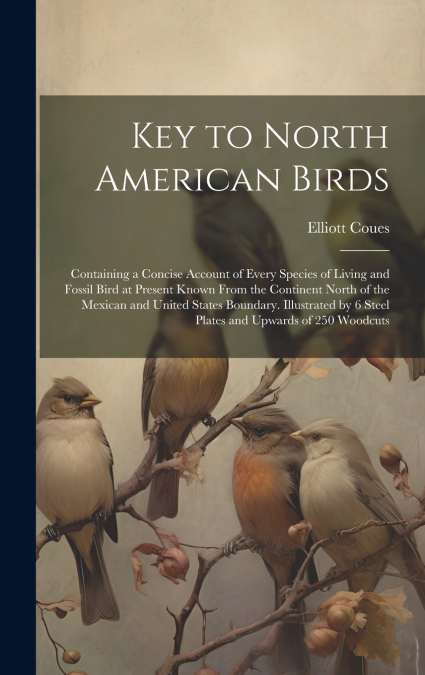 Key to North American Birds; Containing a Concise Account of Every Species of Living and Fossil Bird at Present Known From the Continent North of the Mexican and United States Boundary. Illustrated by