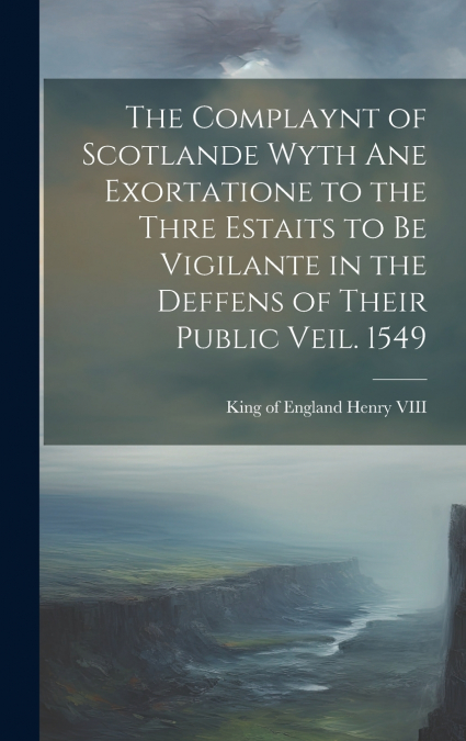 The Complaynt of Scotlande Wyth ane Exortatione to the Thre Estaits to be Vigilante in the Deffens of Their Public Veil. 1549