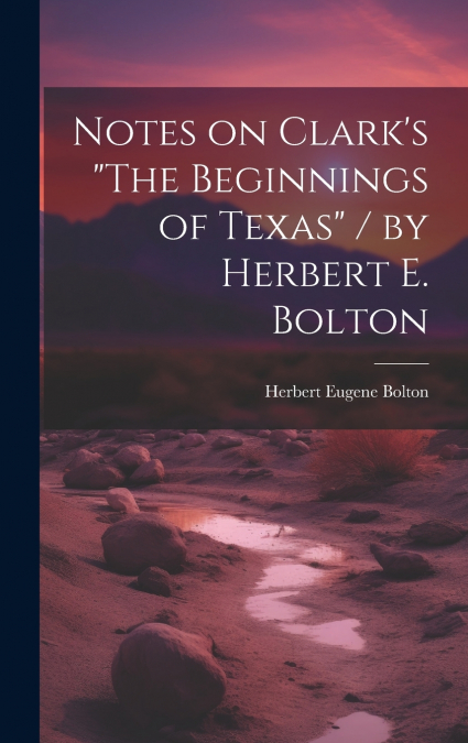 Notes on Clark’s 'The Beginnings of Texas' / by Herbert E. Bolton