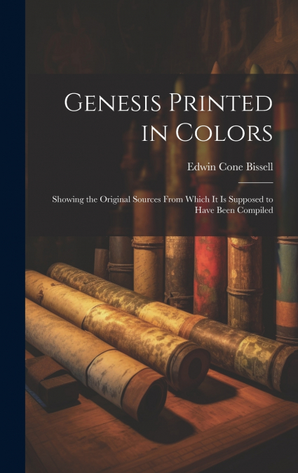 Genesis Printed in Colors; Showing the Original Sources From Which it is Supposed to Have Been Compiled