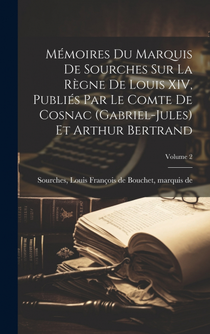 Mémoires du marquis de Sourches sur la règne de Louis XIV, publiés par le comte de Cosnac (Gabriel-Jules) et Arthur Bertrand; Volume 2