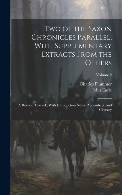 Two of the Saxon Chronicles Parallel, With Supplementary Extracts From the Others; a Revised Text ed., With Introduction Notes, Appendices, and Glossary; Volume 2