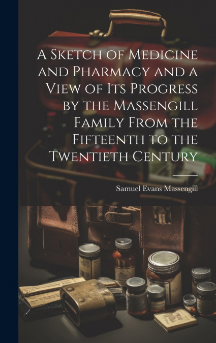 A Sketch of Medicine and Pharmacy and a View of its Progress by the Massengill Family From the Fifteenth to the Twentieth Century
