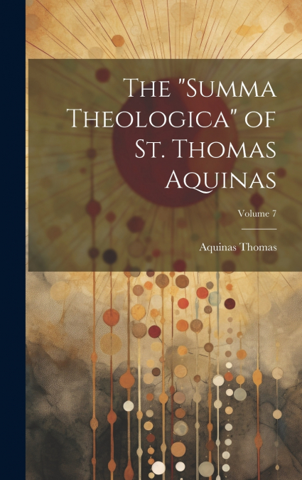 The 'Summa Theologica' of St. Thomas Aquinas; Volume 7