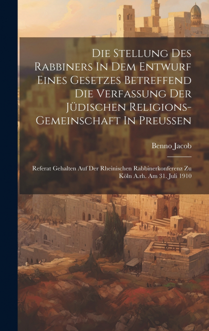 Die Stellung Des Rabbiners In Dem Entwurf Eines Gesetzes Betreffend Die Verfassung Der Jüdischen Religions-gemeinschaft In Preussen