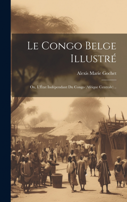 Le Congo belge illustré; ou, L’État indépendant du Congo (Afrique Centrale) ..
