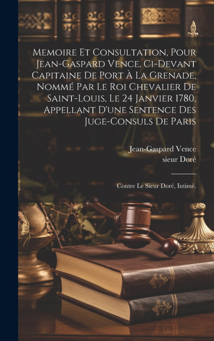 Memoire et consultation, pour Jean-Gaspard Vence, ci-devant capitaine de Port à la Grenade, nommé par le Roi chevalier de Saint-Louis, le 24 janvier 1780, appellant d’une sentence des juge-consuls de 