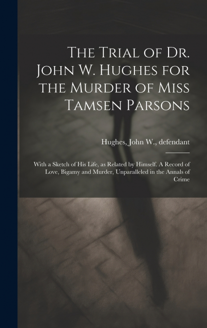 The Trial of Dr. John W. Hughes for the Murder of Miss Tamsen Parsons