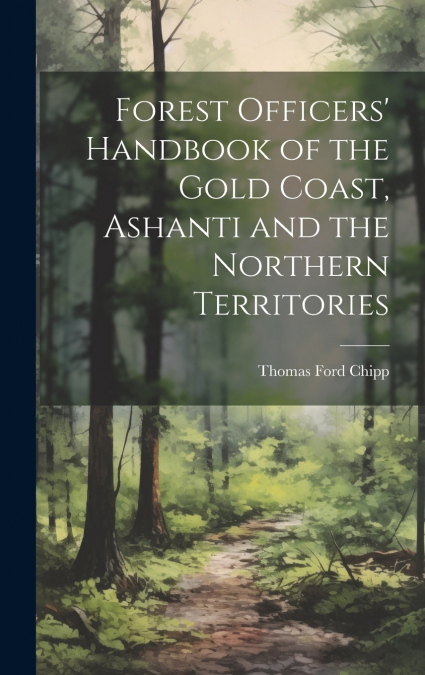 Forest Officers’ Handbook of the Gold Coast, Ashanti and the Northern Territories